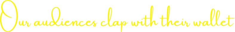 Our audiences clap with their wallet 